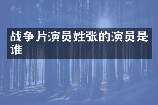 战争片演员姓张的演员是谁