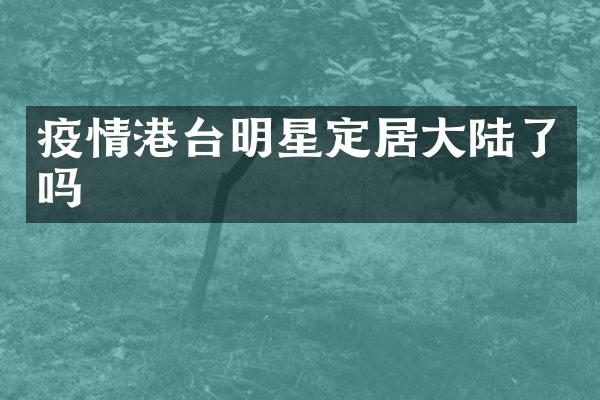疫情港台明星定居大陆了吗