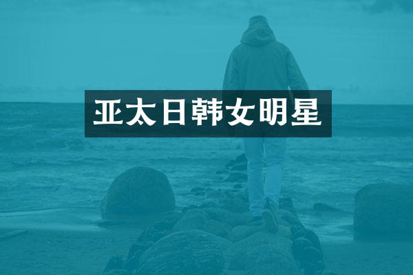 亚太日韩女明星