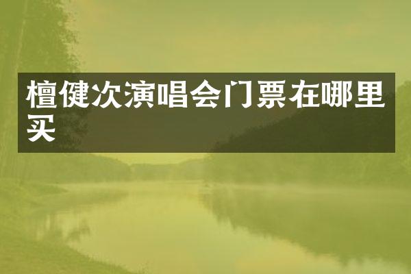 檀健次演唱会门票在哪里买