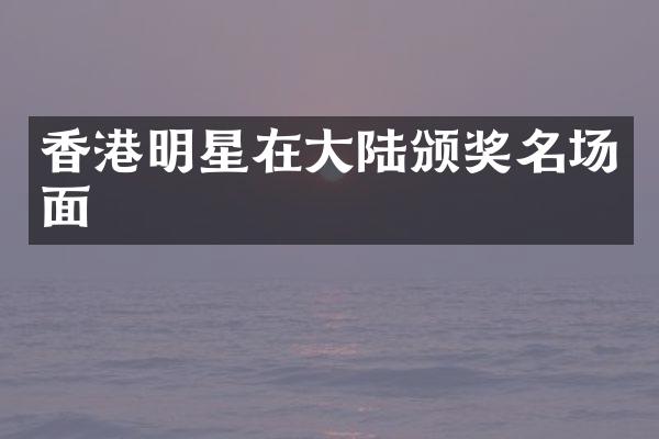 香港明星在大陆颁奖名场面