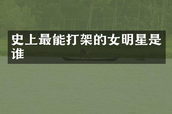 史上最能打架的女明星是谁