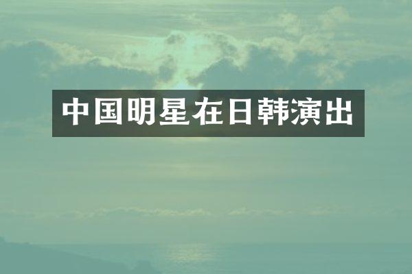 中国明星在日韩演出
