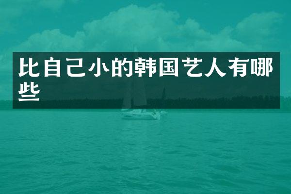 比自己小的韩国艺人有哪些