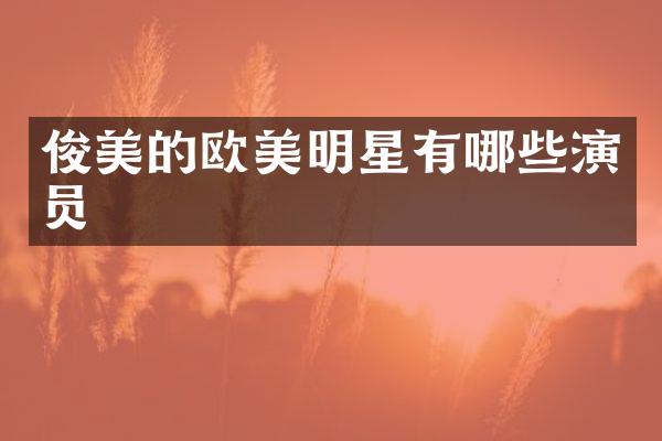 俊美的欧美明星有哪些演员