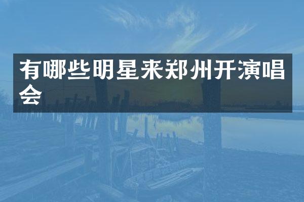 有哪些明星来郑州开演唱会