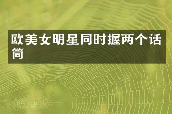 欧明星同时握两个话筒
