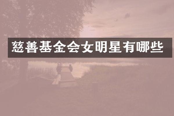 慈善基金会女明星有哪些