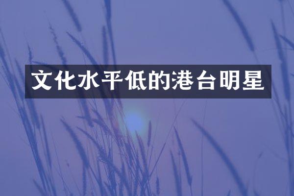 文化水平低的港台明星