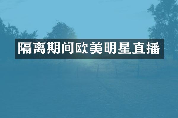 隔离期间欧美明星直播