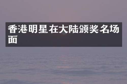 香港明星在大陆颁奖名场面