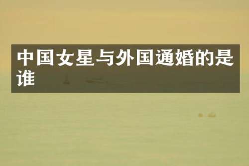 中国女星与外国通婚的是谁