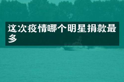 这次疫情哪个明星捐款最多
