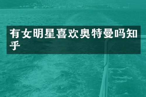 有女明星喜欢奥特曼吗知乎