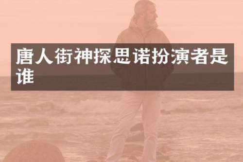 唐人街神探思诺扮演者是谁