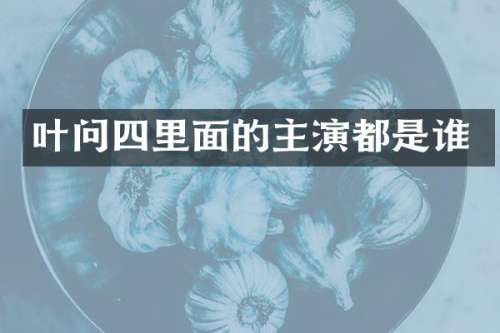 叶问四里面的主演都是谁