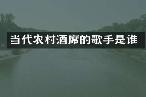 当代农村酒席的歌手是谁