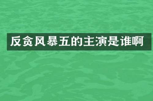 反贪风暴五的主演是谁啊
