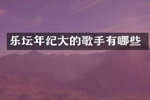 乐坛年纪大的歌手有哪些