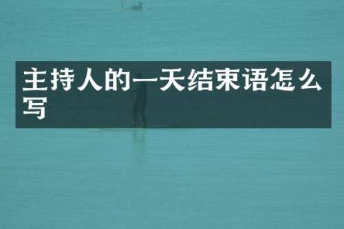 主持人的一天结束语怎么写