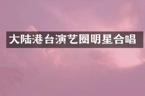大陆港台演艺圈明星合唱