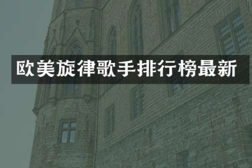 欧美旋律歌手排行榜最新