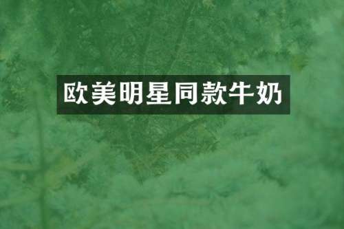 欧美明星同款牛奶