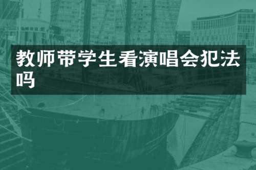 教师带学生看演唱会犯法吗