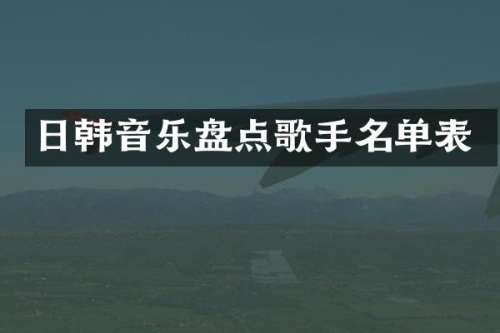 日韩音乐盘点歌手名单表