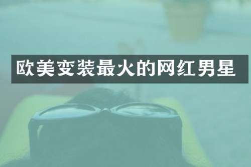 欧美变装最火的网红男星