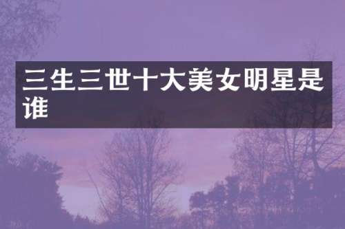 三生三世十大明星是谁