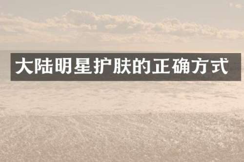 大陆明星护肤的正确方式