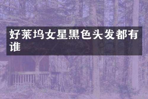 好莱坞女星黑色头发都有谁
