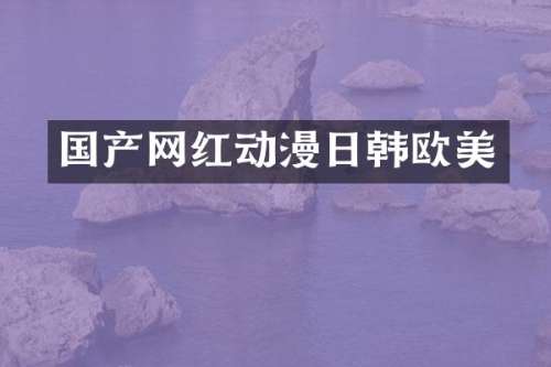 国产网红动漫日韩欧美