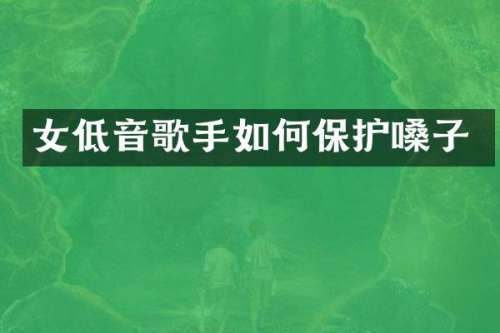 女低音歌手如何保护嗓子