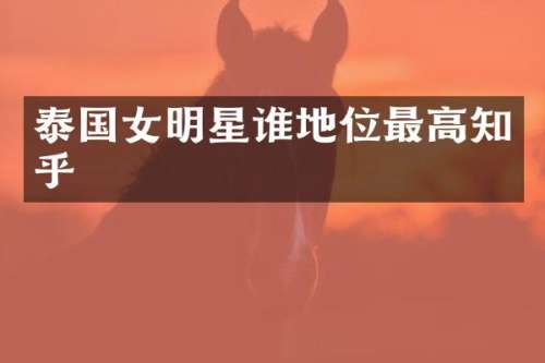 泰国女明星谁地位最高知乎