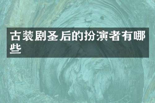 古装剧圣后的扮演者有哪些