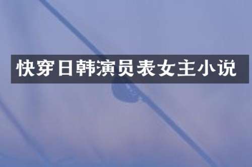 快穿日韩演员表女主小说