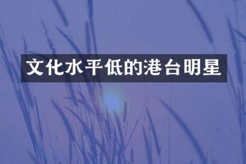 文化水平低的港台明星