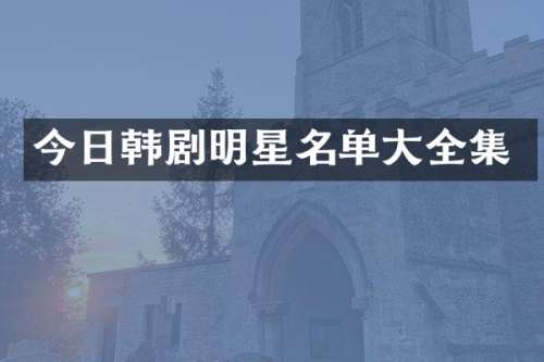 今日韩剧明星名单大全集