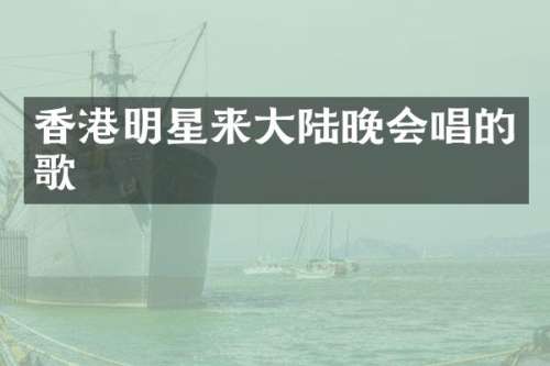 香港明星来大陆晚会唱的歌