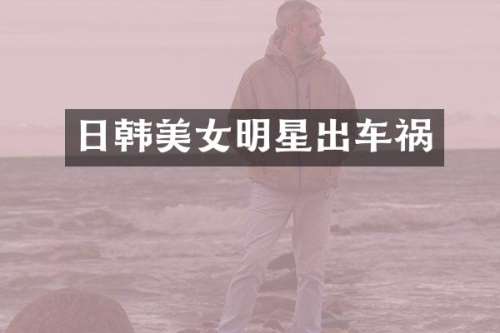 日韩明星出车祸