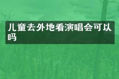 儿童去外地看演唱会可以吗