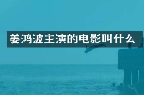 姜鸿波主演的电影叫什么