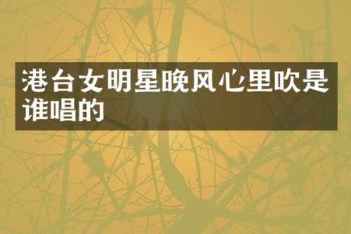 港台女明星晚风心里吹是谁唱的