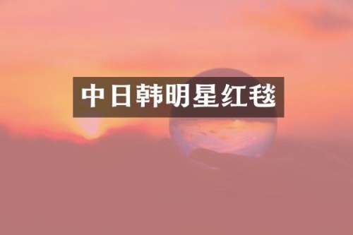 中日韩明星红毯
