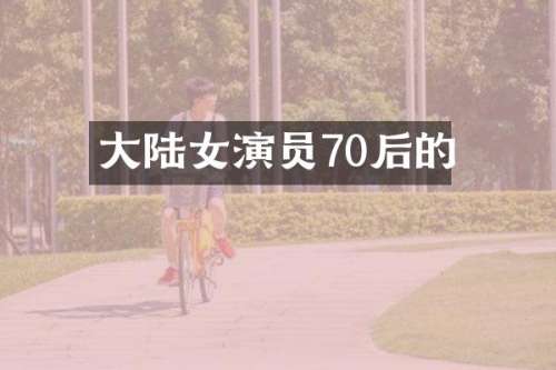 大陆女演员70后的