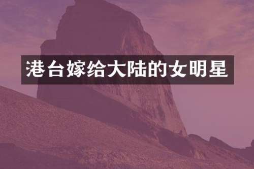 港台嫁给大陆的女明星
