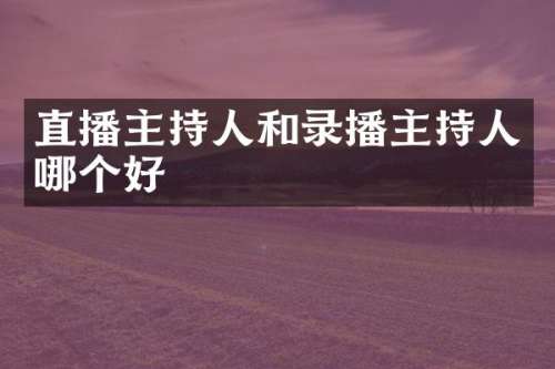 直播主持人和录播主持人哪个好