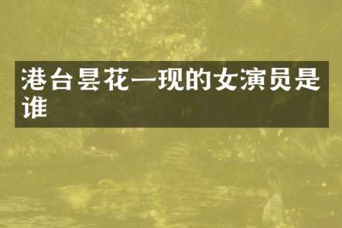 港台昙花一现的女演员是谁